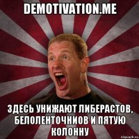 demotivation.me здесь унижают либерастов, белоленточниов и пятую колонну