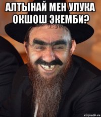 алтынай мен улука окшош экемби? 