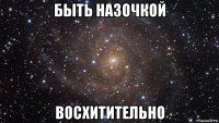 быть назочкой восхитительно