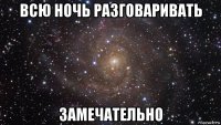 всю ночь разговаривать замечательно