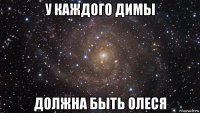 у каждого димы должна быть олеся