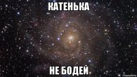 катенька не бодей