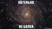 катенька не болей