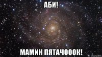 аби! мамин пятачооок!