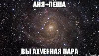 аня+лёша вы ахуенная пара