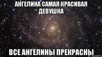 ангелина самая красивая девушка все ангелины прекрасны