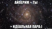 айперим + ты = идеальная пара:)