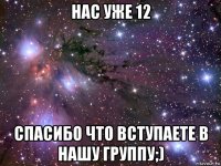 нас уже 12 спасибо что вступаете в нашу группу;)