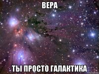 вера ты просто галактика