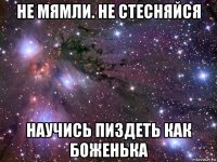 не мямли. не стесняйся научись пиздеть как боженька