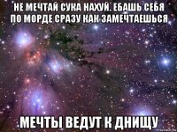 не мечтай сука нахуй. ебашь себя по морде сразу как замечтаешься мечты ведут к днищу