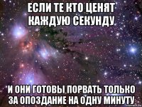 если те кто ценят каждую секунду и они готовы порвать только за опоздание на одну минуту