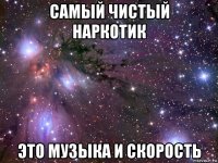 самый чистый наркотик это музыка и скорость