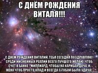 с днём рождения виталя!!! с днем рождения виталий, тебя сегодня поздравляю! среди жизненных реалий всего лучшего желаю, чтоб счет в банке - миллиард, чтобы на карибах дача, и жена чтоб просто клад и всегда с тобой была удача!