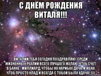 с днём рождения виталя!!! виталий,тебя сегодня поздравляю! среди жизненных реалий всего лучшего желаю, чтоб счет в банке - миллиард, чтобы на карибах дача, и жена чтоб просто клад и всегда с тобой была удача!:)))