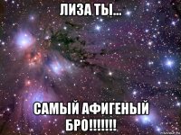 лиза ты... самый афигеный бро!!!!!!!