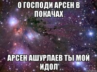 о господи арсен в покачах арсен ашурлаев ты мой идол