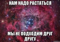 нам надо растаться мы не подходим друг другу