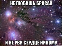 не любишь,бросай и не рви сердце никому