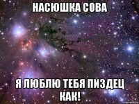 насюшка сова я люблю тебя пиздец как!