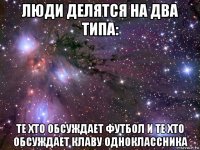 люди делятся на два типа: те хто обсуждает футбол и те хто обсуждает клаву одноклассника