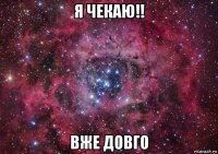 я чекаю!! вже довго