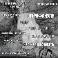 звонки брать за 45 секунд КВС. Повсюду КВС Штрафанули Опять доебались просто так Почему приоритет не 100? Материться нельзя КВС.КВС.КВС блять Не кидай на 1С Пегас Прочее Критически Важные Сервисы Денег не платят