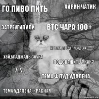 ГО ПИВО ПИТЬ Подскажите а как? ВТС ЧАРА 100+ Тема удалена, красная Х8й,БЛАДЖАДь,СОУКА Айрин чатик Тема флуд удалена Затреугилили / !\ Желтая, предупреждение