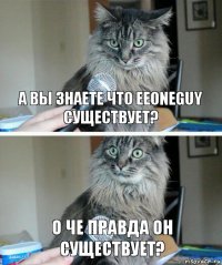 а вы знаете что EeOneGuy существует? о че правда он существует?