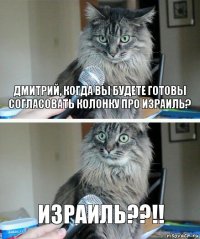 Дмитрий, когда вы будете готовы согласовать колонку про Израиль? Израиль??!!