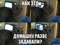 как это домашку разве задавали?