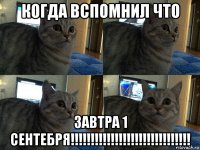 когда вспомнил что завтра 1 сентебря!!!!!!!!!!!!!!!!!!!!!!!!!!!!!!