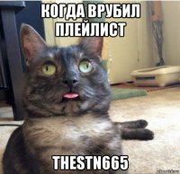 когда врубил плейлист thestn665