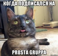 когда подписался на prosta gruppa