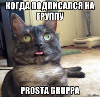 когда подписался на группу prosta gruppa