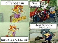 Эй!Козявки Чего великан? Давайте жить Дружно! Да пошёл ты куда подальше