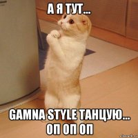 а я тут... gamna style танцую... оп оп оп