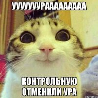 ууууууурааааааааа контрольную отменили ура