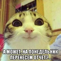  а может, на понедельник перенесем отчет?...