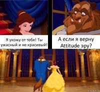 Я ухожу от тебя! Ты ужасный и не красивый! А если я верну Attitude эру?