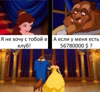 Я не хочу с тобой в клуб! А если у меня есть 56780000 $ ?