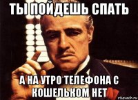 ты пойдешь спать а на утро телефона с кошельком нет