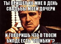 ты пришел ко мне в день свадьбы моей дочери и говоришь что в твоем билде есть "ошибки"?