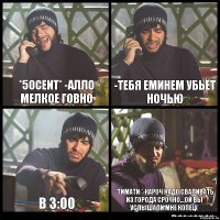 *50Cent* -Алло мелкое говно -Тебя Еминем убьёт ночью в 3:00 *Тимати *-кароч надо сваливать из города срочно...Ой вы услышали МНЕ КОПЕЦ(