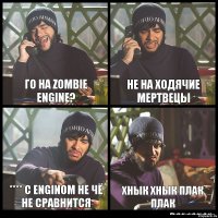 Го на Zombie engine? Не на Ходячие мертвецы **** C enginom не чё не сравнится Хнык хнык плак плак