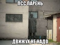 псс парень движух не надо