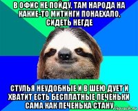 в офис не пойду, там народа на какие-то митинги понаехало, сидеть негде стулья неудобные и в шею дует и хватит есть бесплатные печеньки сама как печенька стану