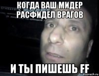 когда ваш мидер расфидел врагов и ты пишешь ff