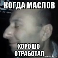 когда маслов хорошо отработал