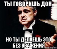 ты говоришь дон, но ты делаешь это без уважения